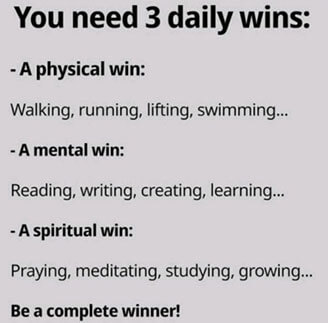 What are your daily wins? You need 3 daily wins: physical, mental & spiritual.
